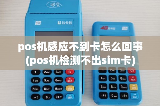 pos机感应不到卡怎么回事(pos机检测不出sim卡)