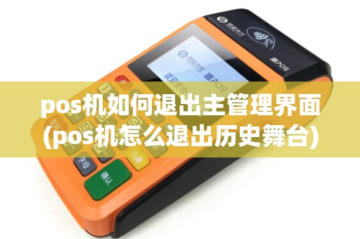 pos机如何退出主管理界面(pos机怎么退出历史舞台) pos机如何退出主管理界面(pos机怎么退出历史舞台)