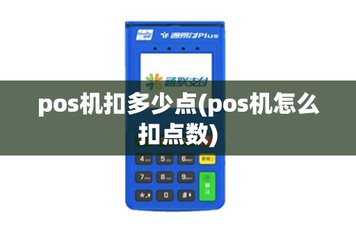 pos机扣多少点(pos机怎么扣点数) pos机扣多少点(pos机怎么扣点数)