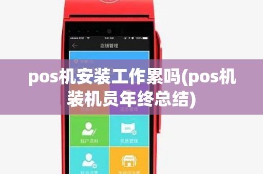 pos机安装工作累吗(pos机装机员年终总结) pos机安装工作累吗(pos机装机员年终总结)
