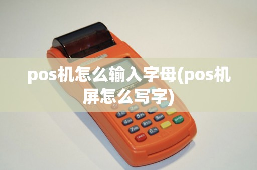 pos机怎么输入字母(pos机屏怎么写字) pos机怎么输入字母(pos机屏怎么写字)