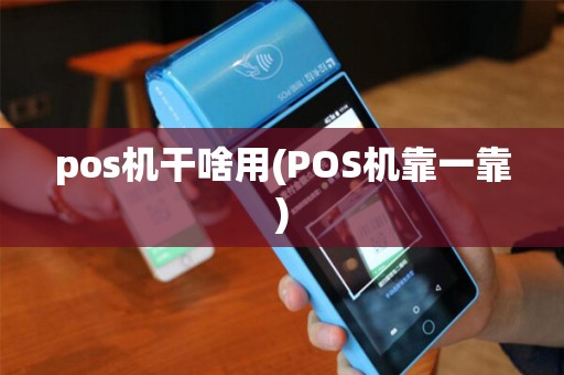 pos机干啥用(POS机靠一靠) pos机干啥用(POS机靠一靠)