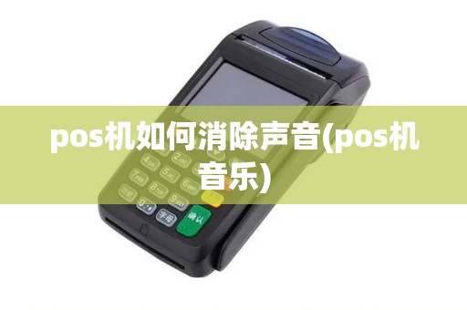 pos机如何消除声音(pos机音乐) pos机如何消除声音(pos机音乐)