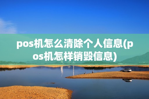 pos机怎么清除个人信息(pos机怎样销毁信息) pos机怎么清除个人信息(pos机怎样销毁信息)