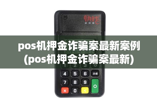 pos机押金诈骗案最新案例(pos机押金诈骗案最新) pos机押金诈骗案最新案例(pos机押金诈骗案最新)