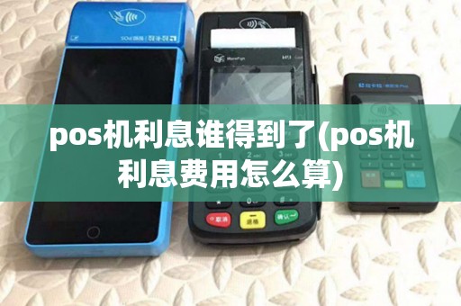 pos机利息谁得到了(pos机利息费用怎么算) pos机利息谁得到了(pos机利息费用怎么算)
