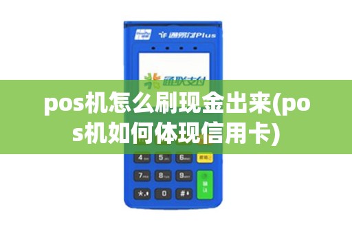 pos机怎么刷现金出来(pos机如何体现信用卡) pos机怎么刷现金出来(pos机如何体现信用卡)