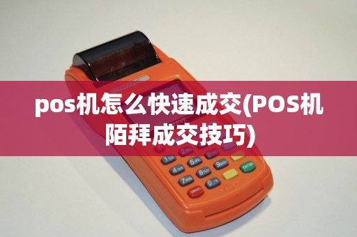 pos机怎么快速成交(POS机陌拜成交技巧) pos机怎么快速成交(POS机陌拜成交技巧)
