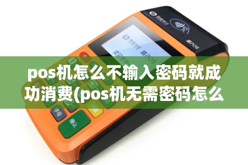 pos机怎么不输入密码就成功消费(pos机无需密码怎么操作) pos机怎么不输入密码就成功消费(pos机无需密码怎么操作)