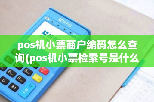 pos机小票商户编码怎么查询(pos机小票检索号是什么) pos机小票商户编码怎么查询(pos机小票检索号是什么)