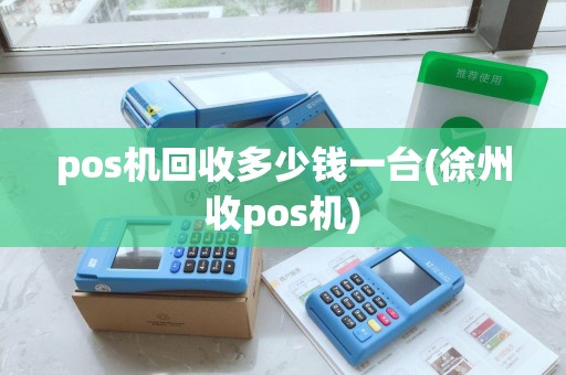 pos机回收多少钱一台(徐州收pos机) pos机回收多少钱一台(徐州收pos机)