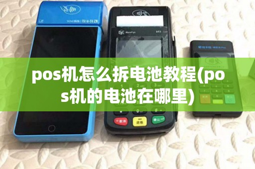 pos机怎么拆电池教程(pos机的电池在哪里) pos机怎么拆电池教程(pos机的电池在哪里)