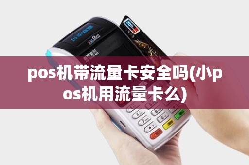 pos机带流量卡安全吗(小pos机用流量卡么) pos机带流量卡安全吗(小pos机用流量卡么)