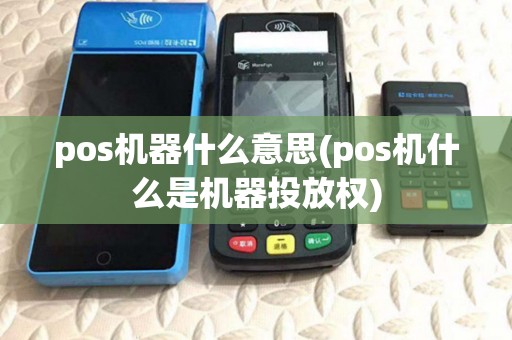 pos机器什么意思(pos机什么是机器投放权) pos机器什么意思(pos机什么是机器投放权)