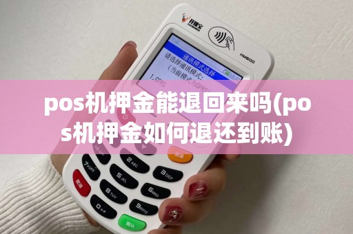 pos机押金能退回来吗(pos机押金如何退还到账) pos机押金能退回来吗(pos机押金如何退还到账)