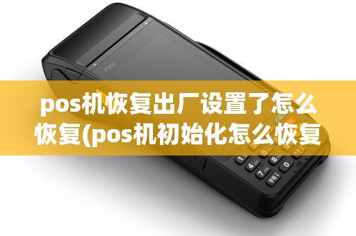 pos机恢复出厂设置了怎么恢复(pos机初始化怎么恢复) pos机恢复出厂设置了怎么恢复(pos机初始化怎么恢复)