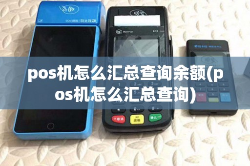 pos机怎么汇总查询余额(pos机怎么汇总查询) pos机怎么汇总查询余额(pos机怎么汇总查询)