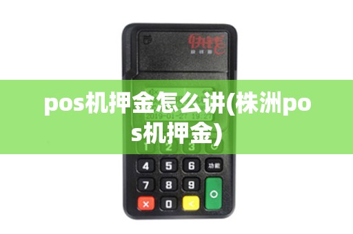 pos机押金怎么讲(株洲pos机押金) pos机押金怎么讲(株洲pos机押金)