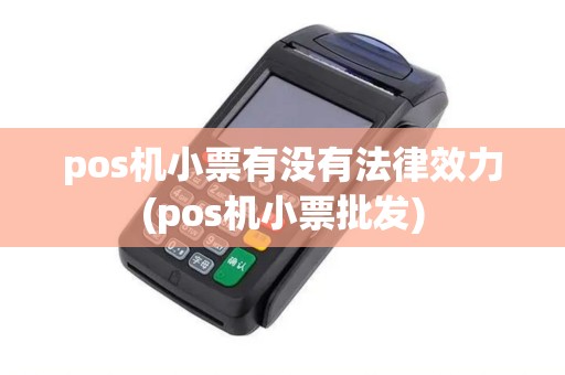 pos机小票有没有法律效力(pos机小票批发) pos机小票有没有法律效力(pos机小票批发)