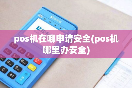 pos机在哪申请安全(pos机哪里办安全) pos机在哪申请安全(pos机哪里办安全)