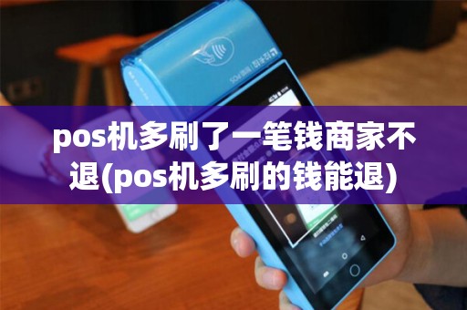 pos机多刷了一笔钱商家不退(pos机多刷的钱能退)