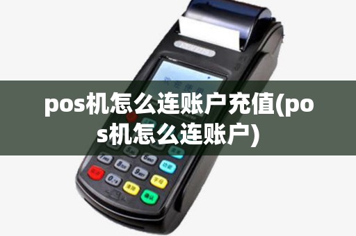 pos机怎么连账户充值(pos机怎么连账户)