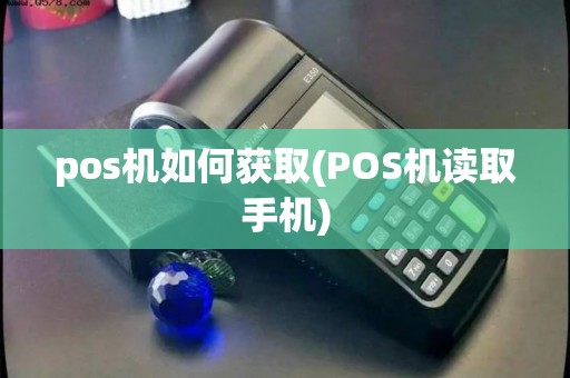 pos机如何获取(POS机读取手机)