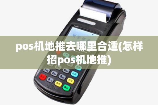pos机地推去哪里合适(怎样招pos机地推) pos机地推去哪里合适(怎样招pos机地推)