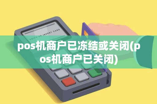 pos机商户已冻结或关闭(pos机商户已关闭) pos机商户已冻结或关闭(pos机商户已关闭)