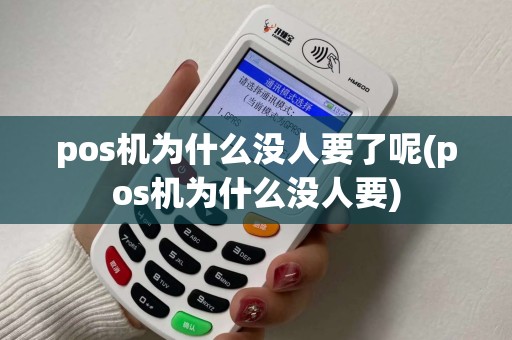 pos机为什么没人要了呢(pos机为什么没人要) pos机为什么没人要了呢(pos机为什么没人要)