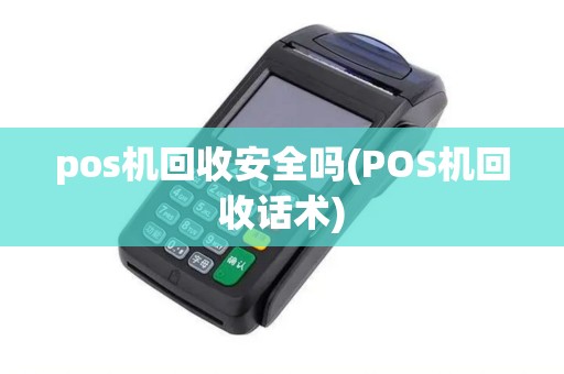 pos机回收安全吗(POS机回收话术) pos机回收安全吗(POS机回收话术)
