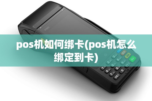 pos机如何绑卡(pos机怎么绑定到卡) pos机如何绑卡(pos机怎么绑定到卡)
