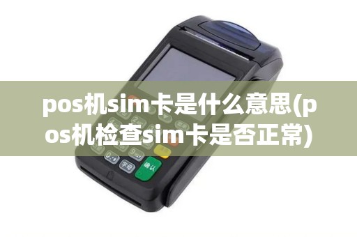 pos机sim卡是什么意思(pos机检查sim卡是否正常)