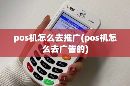 pos机怎么去推广(pos机怎么去广告的) pos机怎么去推广(pos机怎么去广告的)