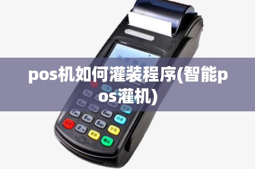 pos机如何灌装程序(智能pos灌机) pos机如何灌装程序(智能pos灌机)