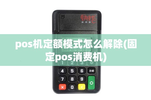 pos机定额模式怎么解除(固定pos消费机) pos机定额模式怎么解除(固定pos消费机)