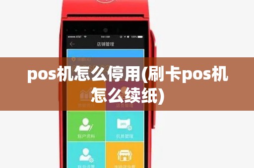 pos机怎么停用(刷卡pos机怎么续纸) pos机怎么停用(刷卡pos机怎么续纸)