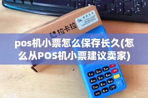 pos机小票怎么保存长久(怎么从POS机小票建议卖家)
