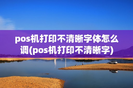 pos机打印不清晰字体怎么调(pos机打印不清晰字) pos机打印不清晰字体怎么调(pos机打印不清晰字)