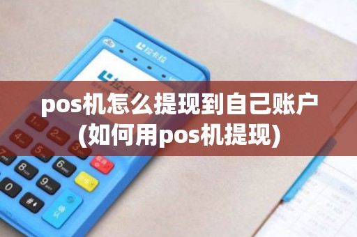pos机怎么提现到自己账户(如何用pos机提现) pos机怎么提现到自己账户(如何用pos机提现)
