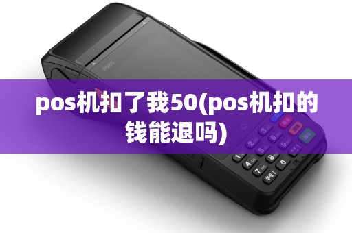pos机扣了我50(pos机扣的钱能退吗) pos机扣了我50(pos机扣的钱能退吗)