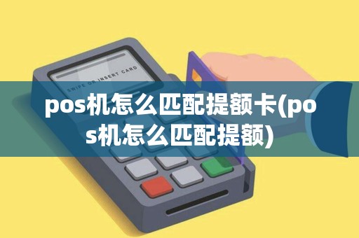 pos机怎么匹配提额卡(pos机怎么匹配提额) pos机怎么匹配提额卡(pos机怎么匹配提额)