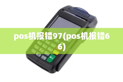 pos机报错97(pos机报错66) pos机报错97(pos机报错66)