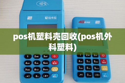 pos机塑料壳回收(pos机外科塑料) pos机塑料壳回收(pos机外科塑料)