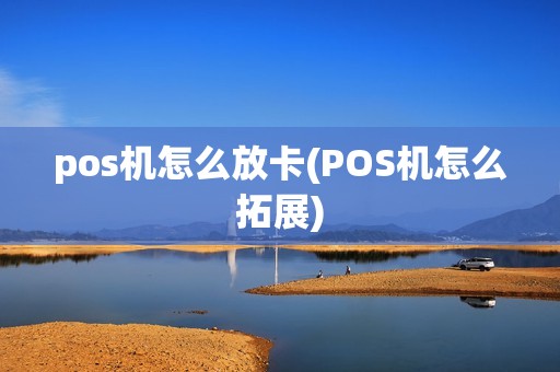 pos机怎么放卡(POS机怎么拓展) pos机怎么放卡(POS机怎么拓展)