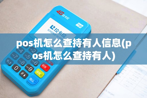 pos机怎么查持有人信息(pos机怎么查持有人) pos机怎么查持有人信息(pos机怎么查持有人)