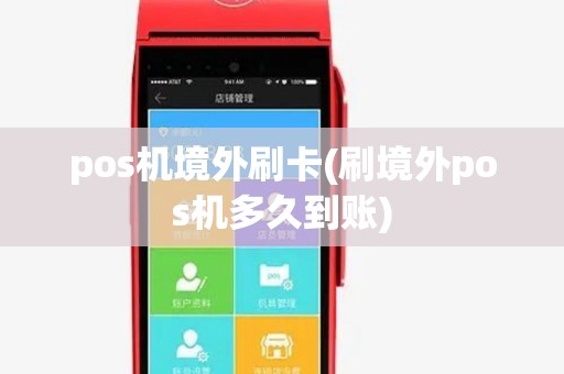 pos机境外刷卡(刷境外pos机多久到账) pos机境外刷卡(刷境外pos机多久到账)
