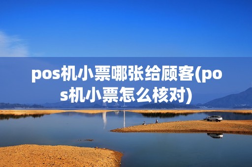 pos机小票哪张给顾客(pos机小票怎么核对) pos机小票哪张给顾客(pos机小票怎么核对)