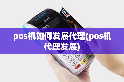 pos机如何发展代理(pos机代理发展) pos机如何发展代理(pos机代理发展)