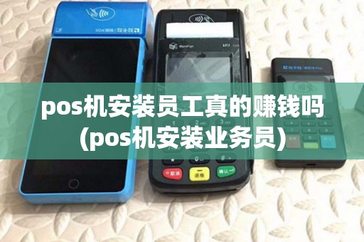 pos机安装员工真的赚钱吗(pos机安装业务员) pos机安装员工真的赚钱吗(pos机安装业务员)